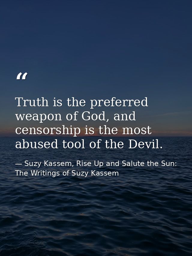 Truth is the preferred weapon of God, and censorship is the most abused tool of the Devil. — Suzy Kassem, Rise Up and Salute the Sun: The Writings of Suzy Kassem