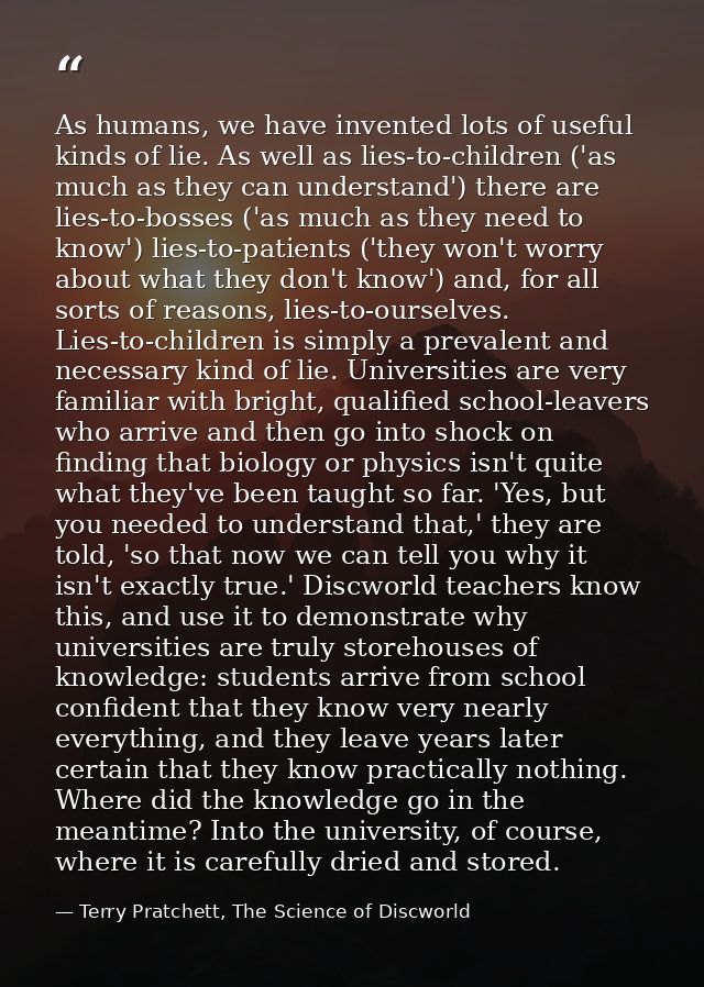 As humans, we have invented lots of useful kinds of lie. As well as lies-to-children ('as much as they can understand')  — Terry Pratchett, The Science of Discworld