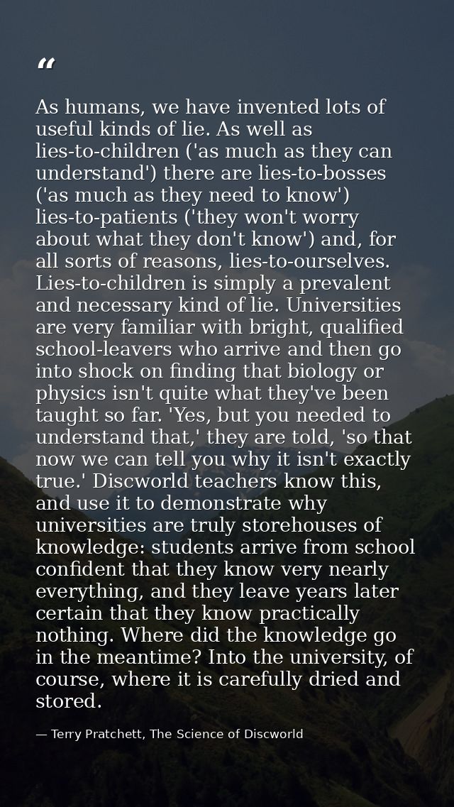 As humans, we have invented lots of useful kinds of lie. As well as lies-to-children ('as much as they can understand')  — Terry Pratchett, The Science of Discworld