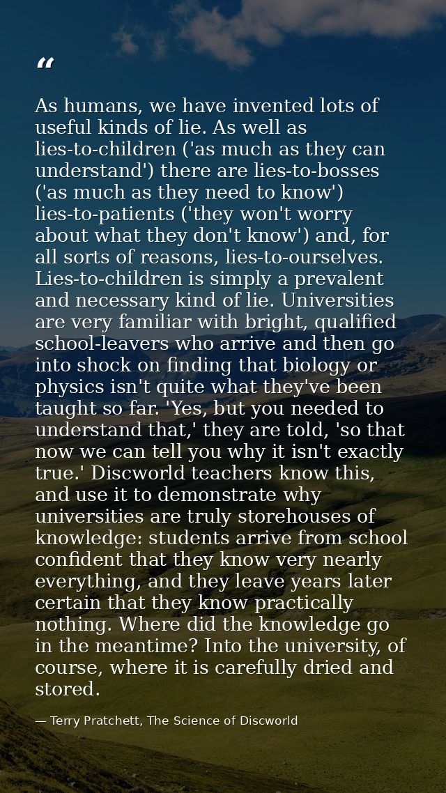 As humans, we have invented lots of useful kinds of lie. As well as lies-to-children ('as much as they can understand')  — Terry Pratchett, The Science of Discworld