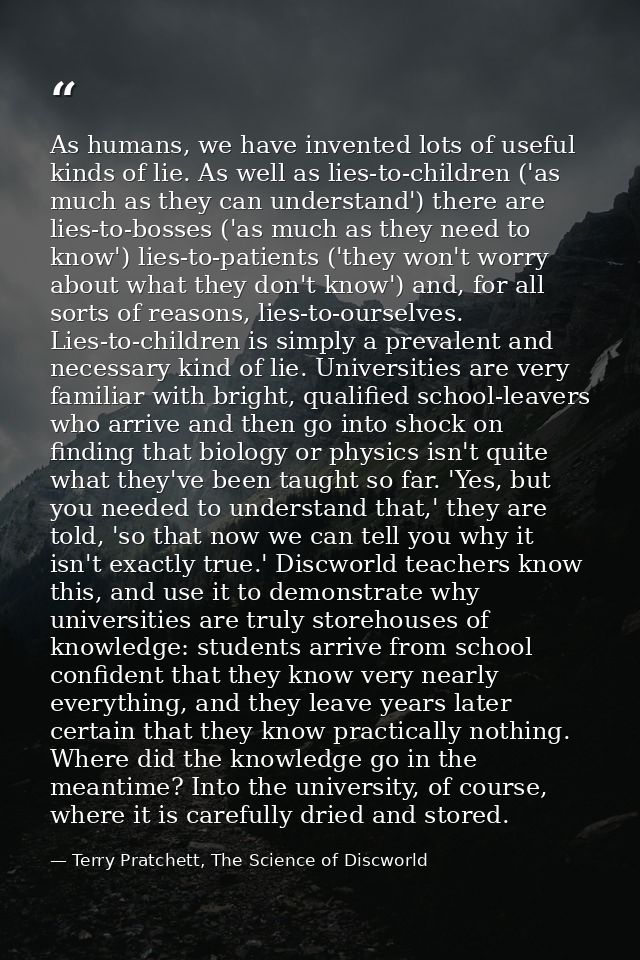 As humans, we have invented lots of useful kinds of lie. As well as lies-to-children ('as much as they can understand')  — Terry Pratchett, The Science of Discworld