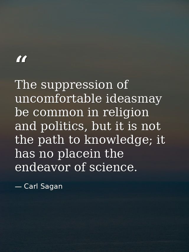 The suppression of uncomfortable ideasmay be common in religion and politics, but it is not the path to knowledge; it ha — Carl Sagan