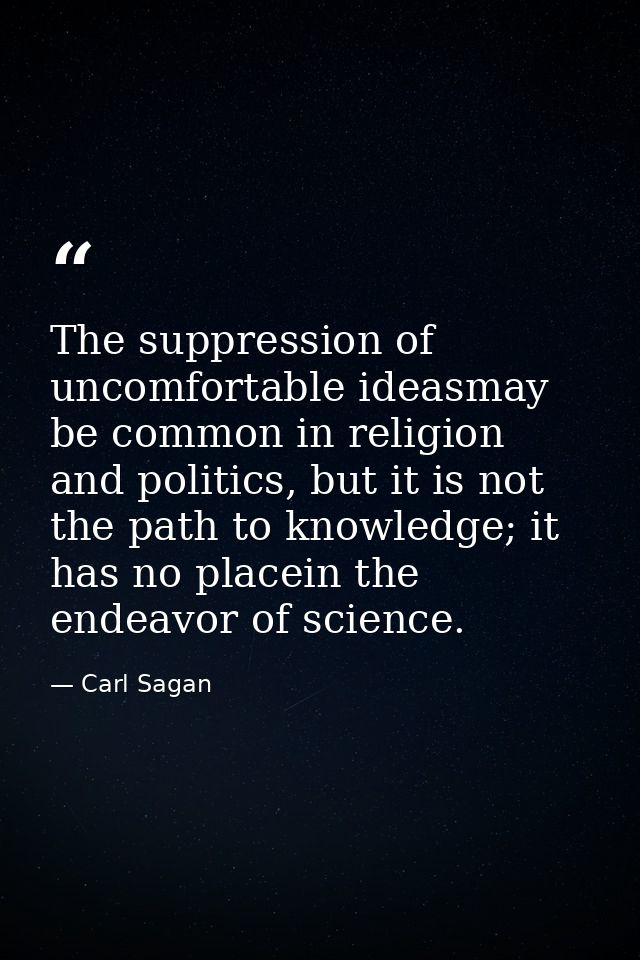 The suppression of uncomfortable ideasmay be common in religion and politics, but it is not the path to knowledge; it ha — Carl Sagan