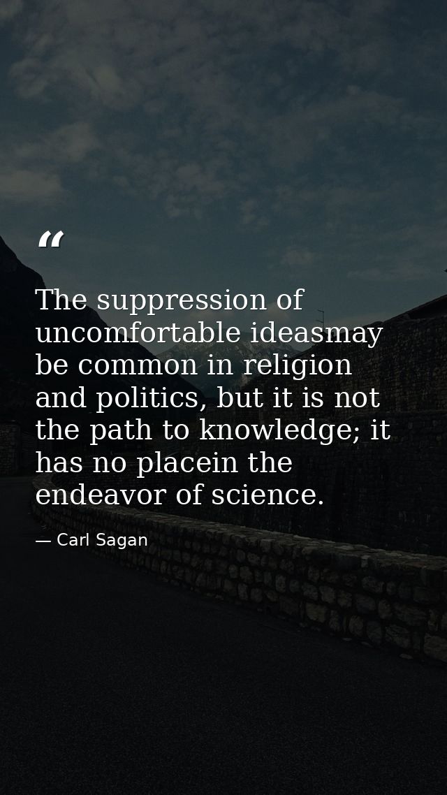 The suppression of uncomfortable ideasmay be common in religion and politics, but it is not the path to knowledge; it ha — Carl Sagan