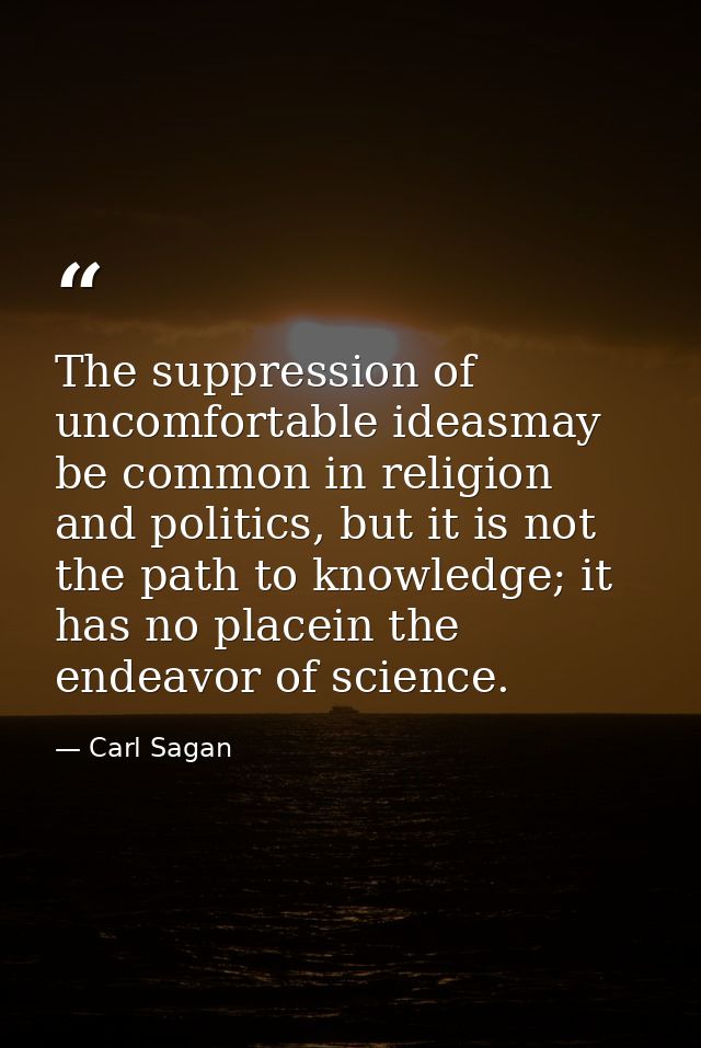 The suppression of uncomfortable ideasmay be common in religion and politics, but it is not the path to knowledge; it ha — Carl Sagan