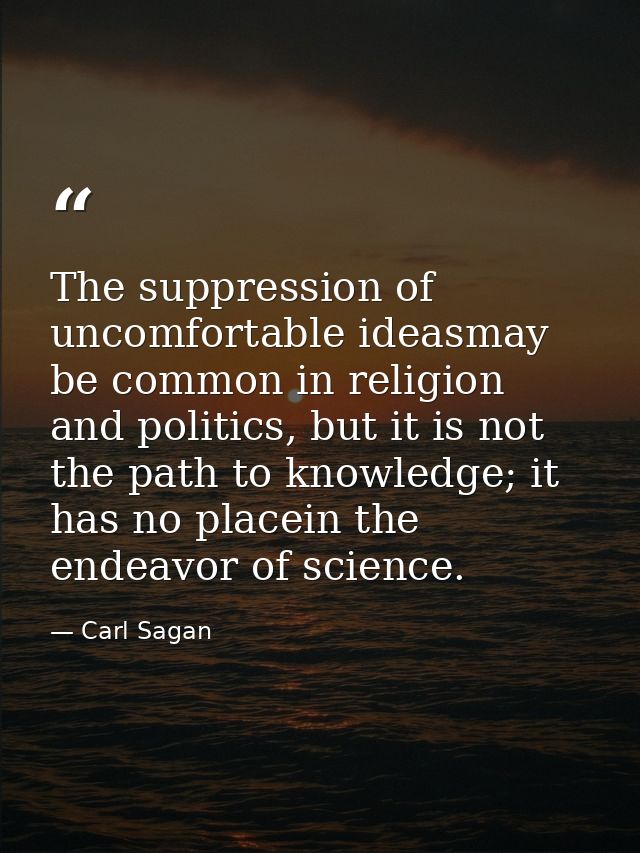 The suppression of uncomfortable ideasmay be common in religion and politics, but it is not the path to knowledge; it ha — Carl Sagan