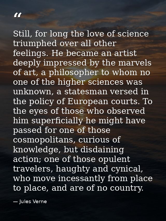 Still, for long the love of science triumphed over all other feelings. He became an artist deeply impressed by the marve — Jules Verne