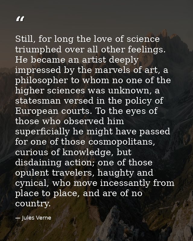 Still, for long the love of science triumphed over all other feelings. He became an artist deeply impressed by the marve — Jules Verne