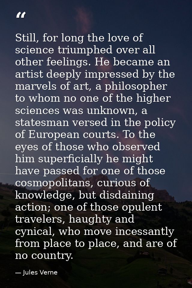 Still, for long the love of science triumphed over all other feelings. He became an artist deeply impressed by the marve — Jules Verne