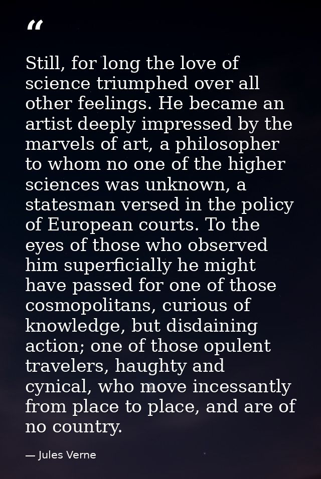 Still, for long the love of science triumphed over all other feelings. He became an artist deeply impressed by the marve — Jules Verne