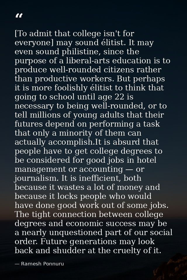 [To admit that college isn't for everyone] may sound élitist. It may even sound philistine, since the purpose of a liber — Ramesh Ponnuru