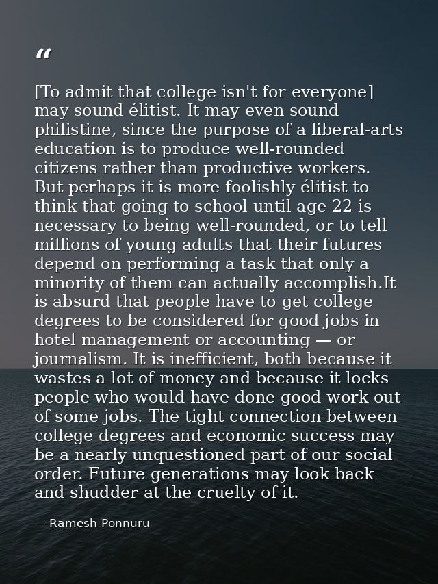 [To admit that college isn't for everyone] may sound élitist. It may even sound philistine, since the purpose of a liber — Ramesh Ponnuru