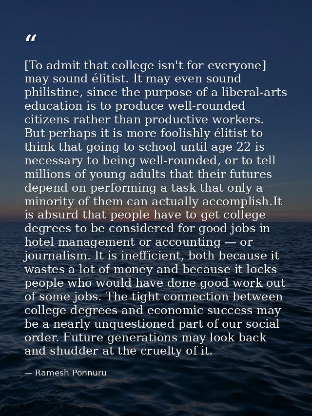 [To admit that college isn't for everyone] may sound élitist. It may even sound philistine, since the purpose of a liber — Ramesh Ponnuru