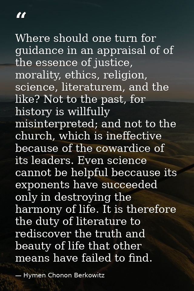 Where should one turn for guidance in an appraisal of of the essence of justice, morality, ethics, religion, science, li — Hymen Chonon Berkowitz