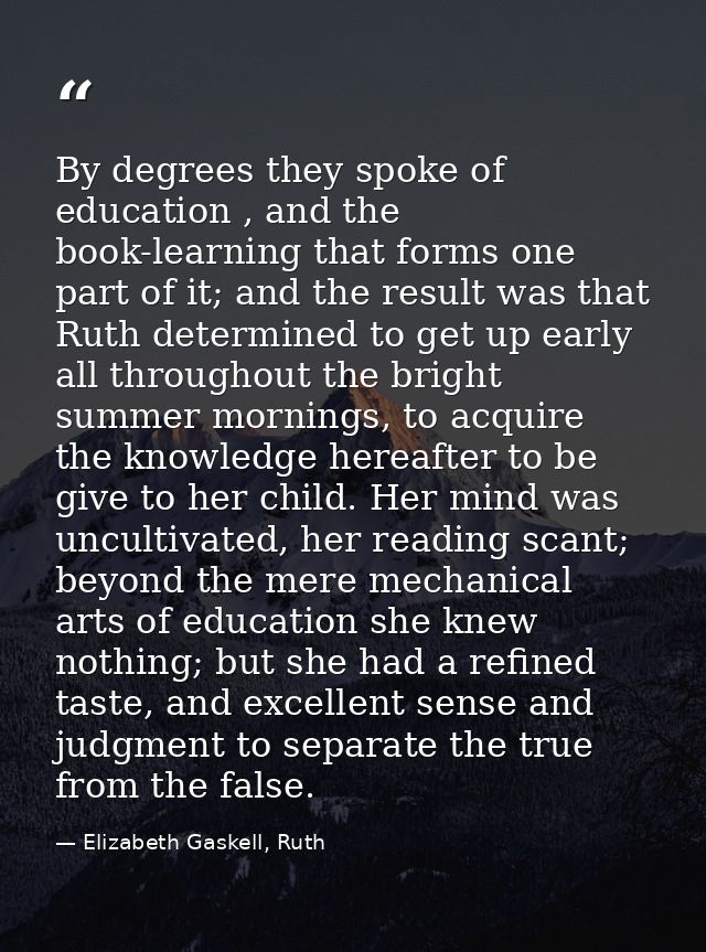 By degrees they spoke of education , and the book-learning that forms one part of it; and the result was that Ruth deter — Elizabeth Gaskell, Ruth