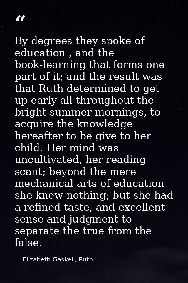 By degrees they spoke of education , and the book-learning that forms one part of it; and the result was that Ruth deter — Elizabeth Gaskell, Ruth