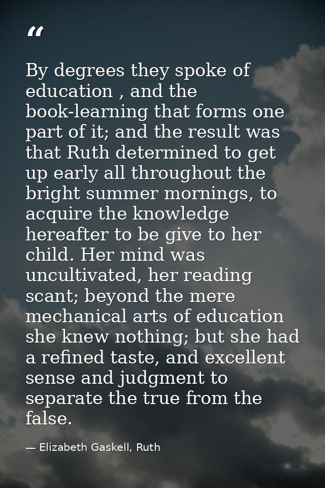 By degrees they spoke of education , and the book-learning that forms one part of it; and the result was that Ruth deter — Elizabeth Gaskell, Ruth
