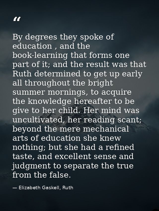By degrees they spoke of education , and the book-learning that forms one part of it; and the result was that Ruth deter — Elizabeth Gaskell, Ruth