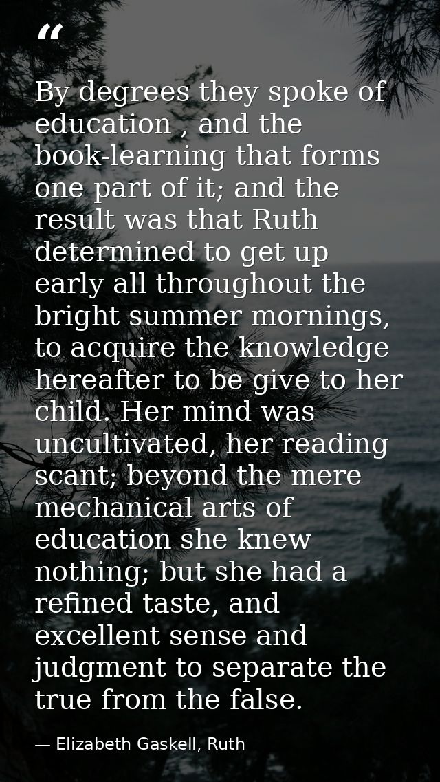 By degrees they spoke of education , and the book-learning that forms one part of it; and the result was that Ruth deter — Elizabeth Gaskell, Ruth