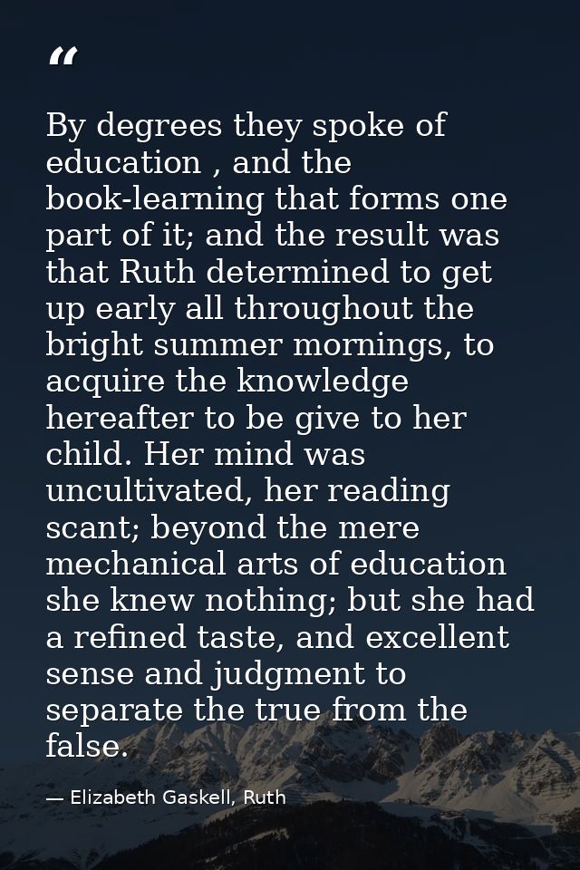 By degrees they spoke of education , and the book-learning that forms one part of it; and the result was that Ruth deter — Elizabeth Gaskell, Ruth