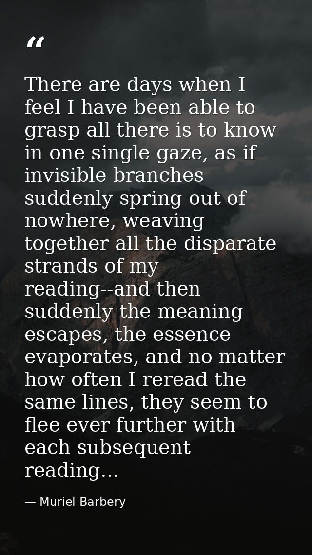There are days when I feel I have been able to grasp all there is to know in one single gaze, as if invisible branches s — Muriel Barbery