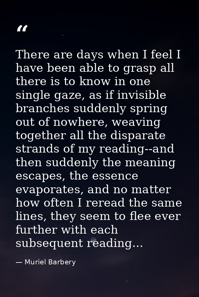 There are days when I feel I have been able to grasp all there is to know in one single gaze, as if invisible branches s — Muriel Barbery
