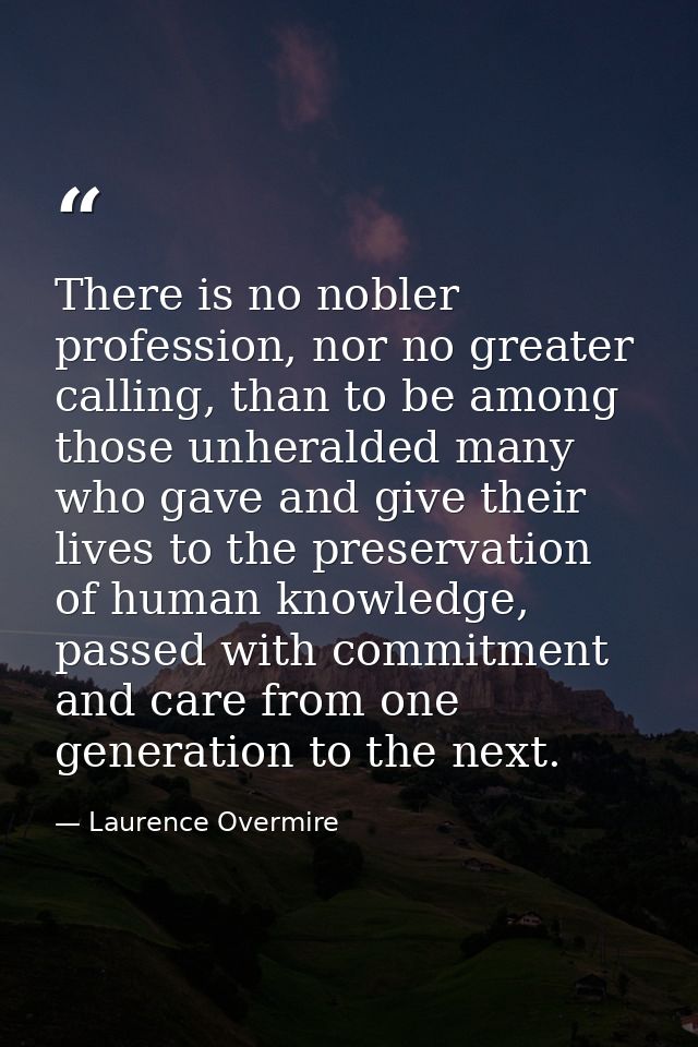 There is no nobler profession, nor no greater calling, than to be among those unheralded many who gave and give their li — Laurence Overmire