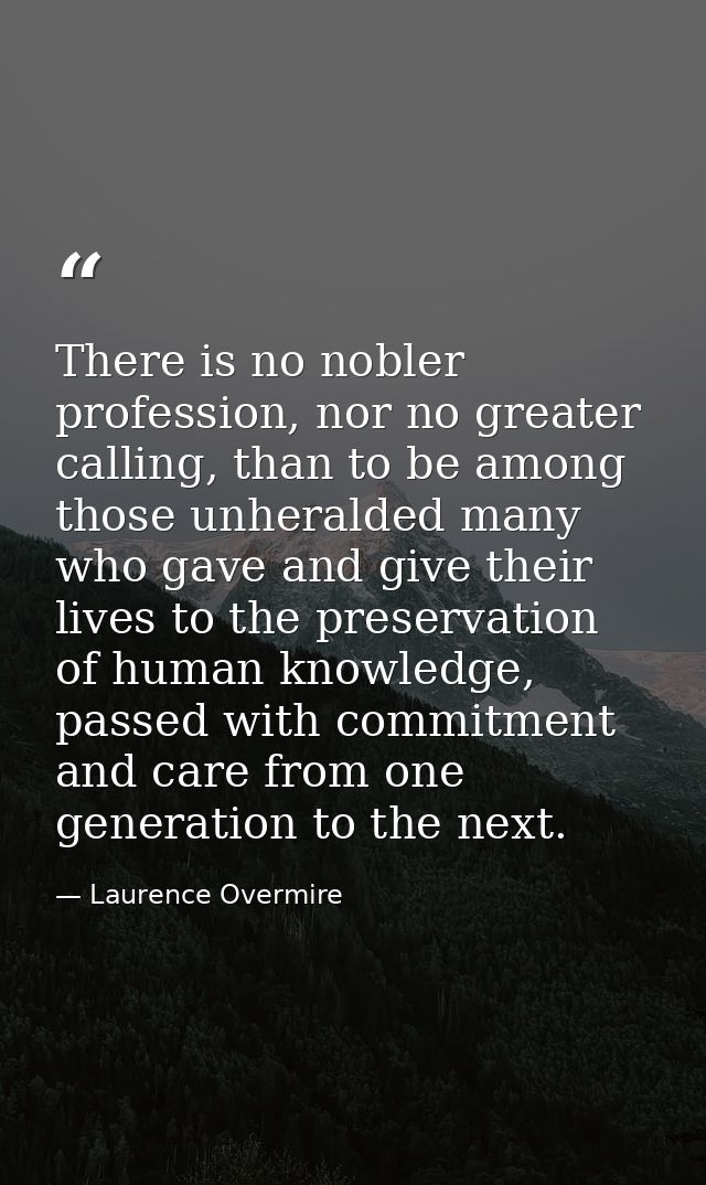 There is no nobler profession, nor no greater calling, than to be among those unheralded many who gave and give their li — Laurence Overmire