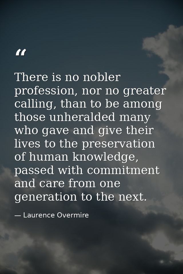 There is no nobler profession, nor no greater calling, than to be among those unheralded many who gave and give their li — Laurence Overmire