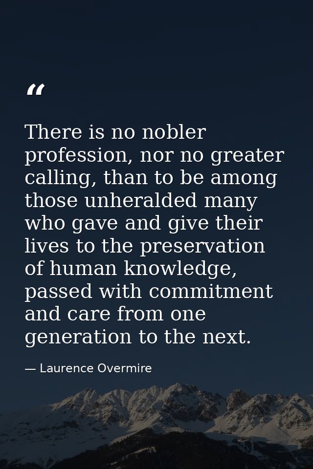 There is no nobler profession, nor no greater calling, than to be among those unheralded many who gave and give their li — Laurence Overmire