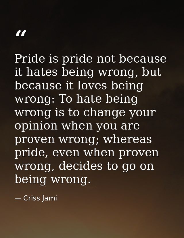 Pride is pride not because it hates being wrong, but because it loves being wrong: To hate being wrong is to change your — Criss Jami