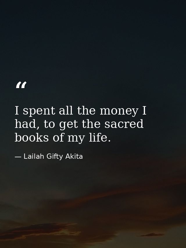 I spent all the money I had, to get the sacred books of my life. — Lailah Gifty Akita