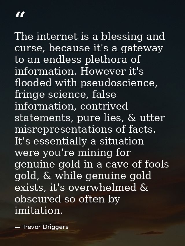 The internet is a blessing and curse, because it's a gateway to an endless plethora of information. However it's flooded — Trevor Driggers