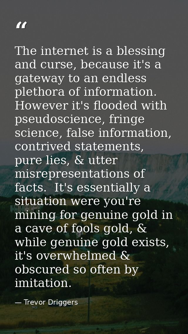 The internet is a blessing and curse, because it's a gateway to an endless plethora of information. However it's flooded — Trevor Driggers