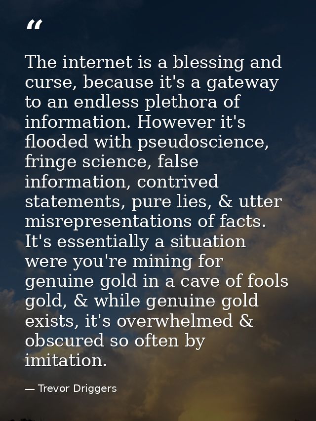 The internet is a blessing and curse, because it's a gateway to an endless plethora of information. However it's flooded — Trevor Driggers