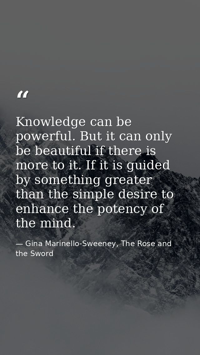 Knowledge can be powerful. But it can only be beautiful if there is more to it. If it is guided by something greater tha — Gina Marinello-Sweeney, The Rose and the Sword