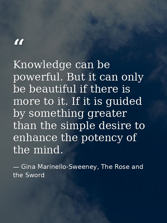 Knowledge can be powerful. But it can only be beautiful if there is more to it. If it is guided by something greater tha — Gina Marinello-Sweeney, The Rose and the Sword
