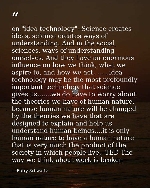 on "idea technology"--Science creates ideas, science creates ways of understanding. And in the social sciences, ways of  — Barry Schwartz
