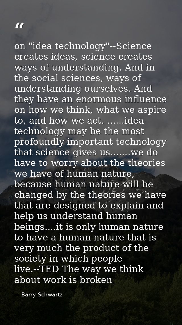 on "idea technology"--Science creates ideas, science creates ways of understanding. And in the social sciences, ways of  — Barry Schwartz