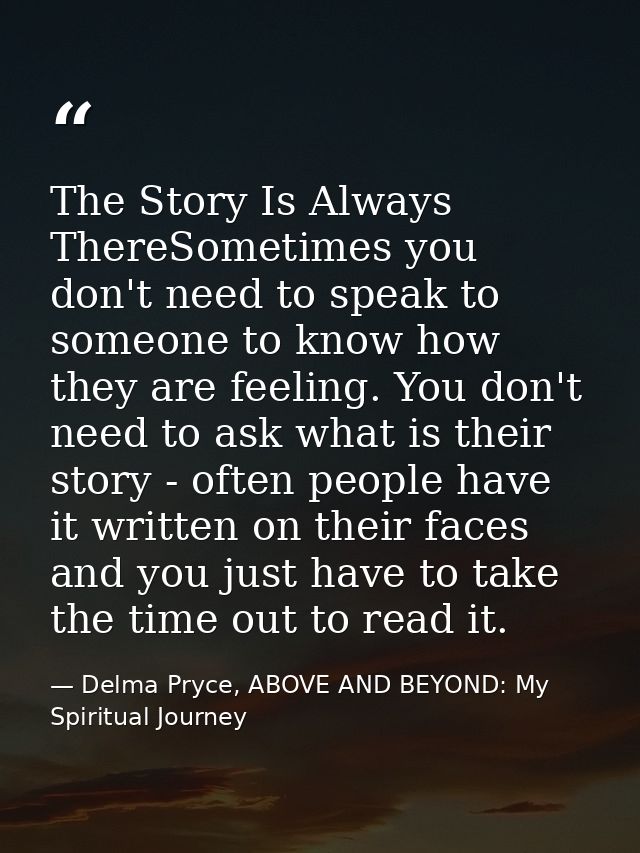 The Story Is Always ThereSometimes you don't need to speak to someone to know how they are feeling. You don't need to as — Delma Pryce, ABOVE AND BEYOND: My Spiritual Journey