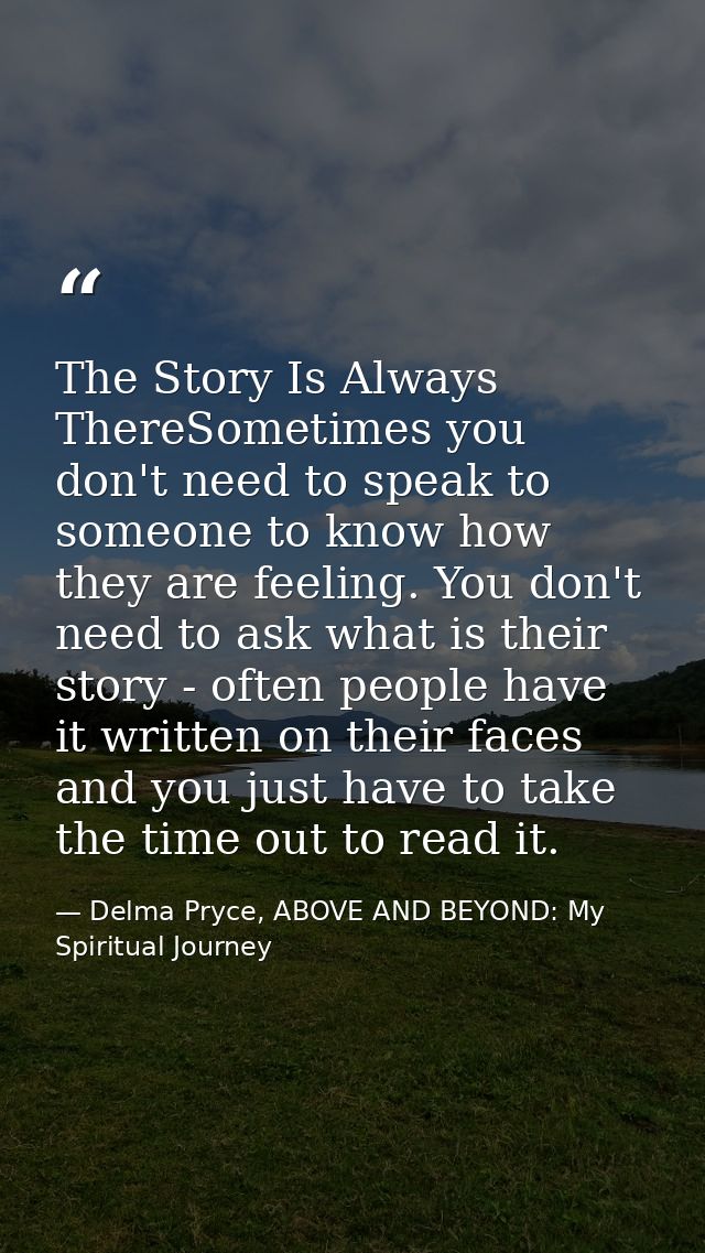 The Story Is Always ThereSometimes you don't need to speak to someone to know how they are feeling. You don't need to as — Delma Pryce, ABOVE AND BEYOND: My Spiritual Journey