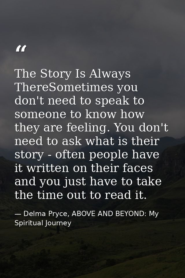 The Story Is Always ThereSometimes you don't need to speak to someone to know how they are feeling. You don't need to as — Delma Pryce, ABOVE AND BEYOND: My Spiritual Journey