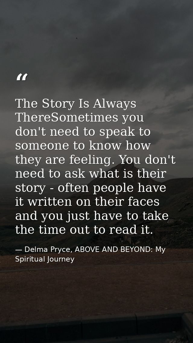 The Story Is Always ThereSometimes you don't need to speak to someone to know how they are feeling. You don't need to as — Delma Pryce, ABOVE AND BEYOND: My Spiritual Journey