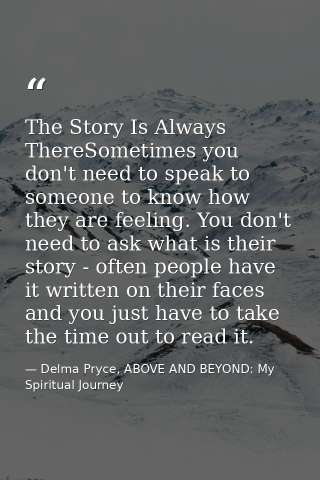 The Story Is Always ThereSometimes you don't need to speak to someone to know how they are feeling. You don't need to as — Delma Pryce, ABOVE AND BEYOND: My Spiritual Journey