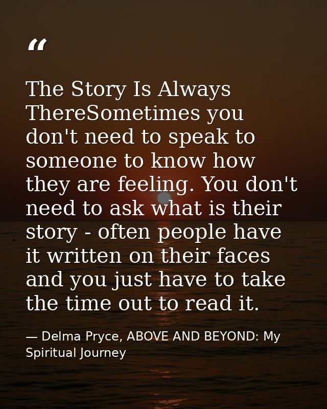 The Story Is Always ThereSometimes you don't need to speak to someone to know how they are feeling. You don't need to as — Delma Pryce, ABOVE AND BEYOND: My Spiritual Journey