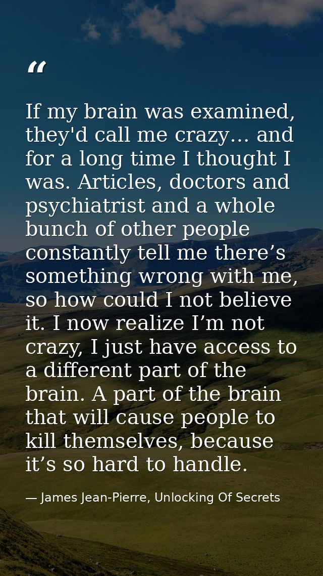 If my brain was examined, they'd call me crazy… and for a long time I thought I was. Articles, doctors and psychiatrist  — James Jean-Pierre, Unlocking Of Secrets