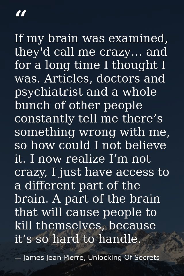 If my brain was examined, they'd call me crazy… and for a long time I thought I was. Articles, doctors and psychiatrist  — James Jean-Pierre, Unlocking Of Secrets