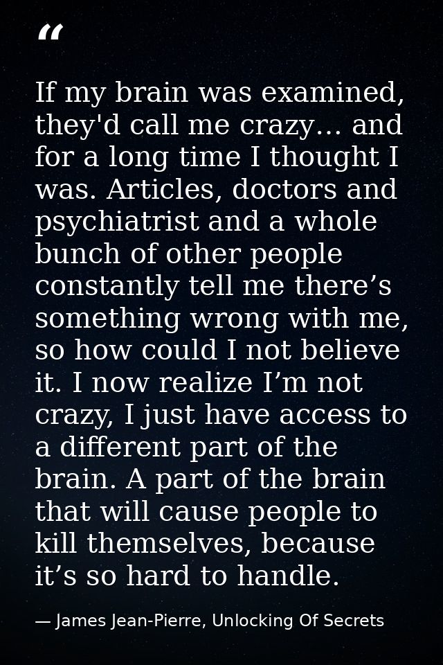 If my brain was examined, they'd call me crazy… and for a long time I thought I was. Articles, doctors and psychiatrist  — James Jean-Pierre, Unlocking Of Secrets