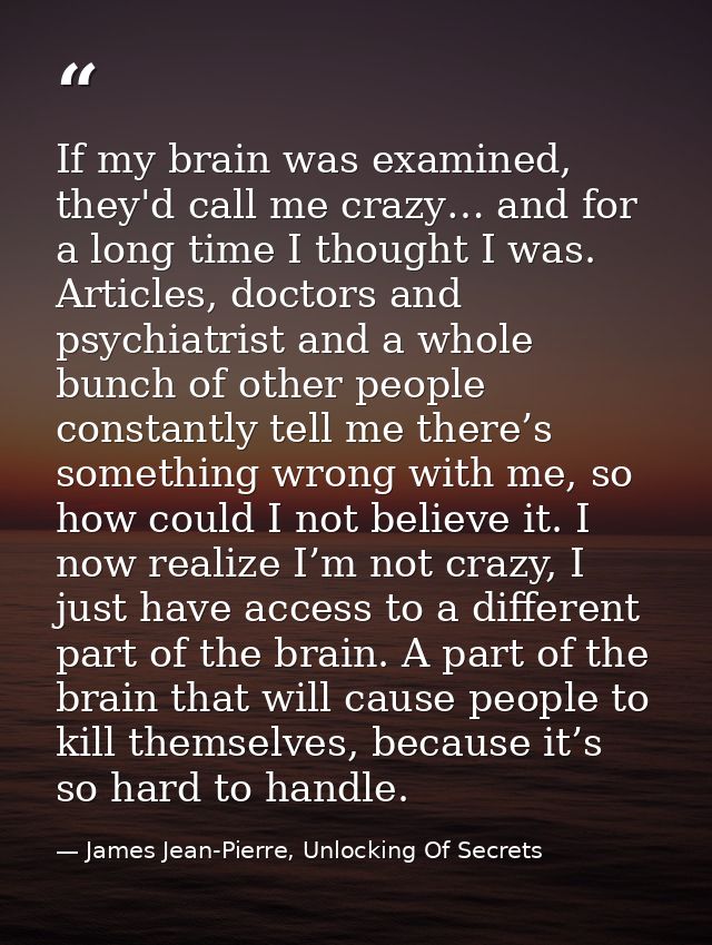 If my brain was examined, they'd call me crazy… and for a long time I thought I was. Articles, doctors and psychiatrist  — James Jean-Pierre, Unlocking Of Secrets