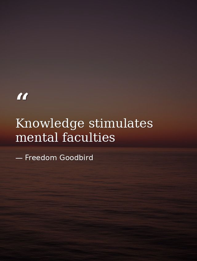 Knowledge stimulates mental faculties — Freedom Goodbird